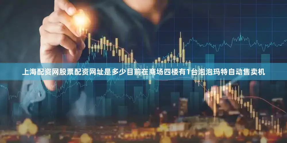 上海配资网股票配资网址是多少目前在商场四楼有1台泡泡玛特自动售卖机