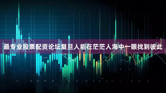 最专业股票配资论坛复旦人能在茫茫人海中一眼找到彼此