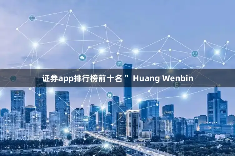 证券app排行榜前十名＂ Huang Wenbin