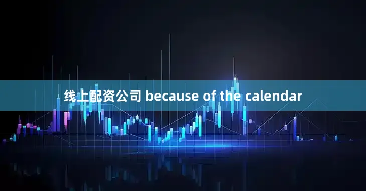 线上配资公司 because of the calendar