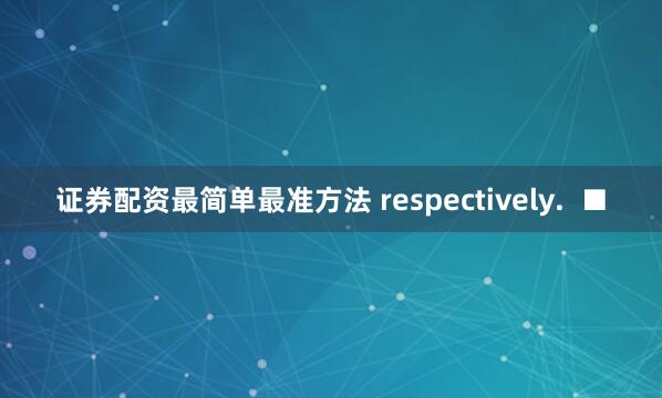 证券配资最简单最准方法 respectively.  ■