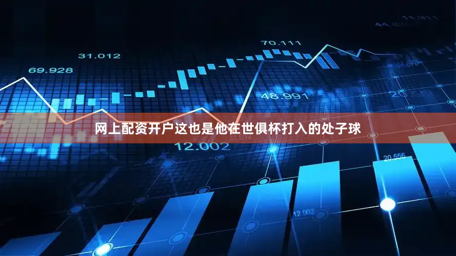 网上配资开户这也是他在世俱杯打入的处子球
