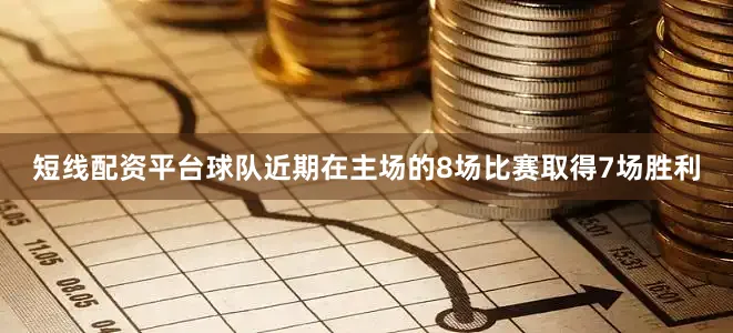 短线配资平台球队近期在主场的8场比赛取得7场胜利