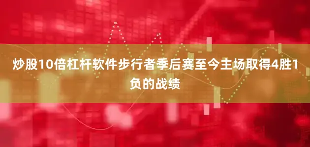 炒股10倍杠杆软件步行者季后赛至今主场取得4胜1负的战绩