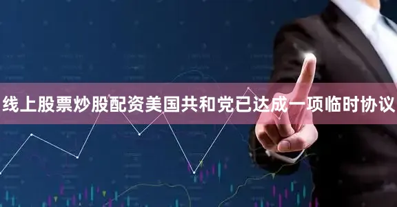 线上股票炒股配资美国共和党已达成一项临时协议