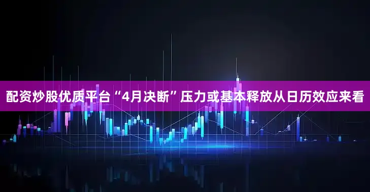 配资炒股优质平台　　“4月决断”压力或基本释放　　从日历效应来看