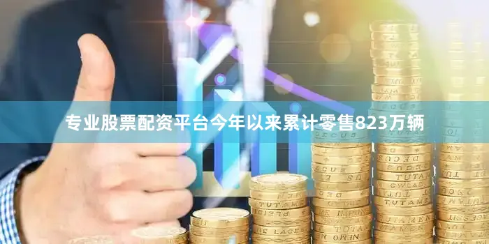 专业股票配资平台今年以来累计零售823万辆