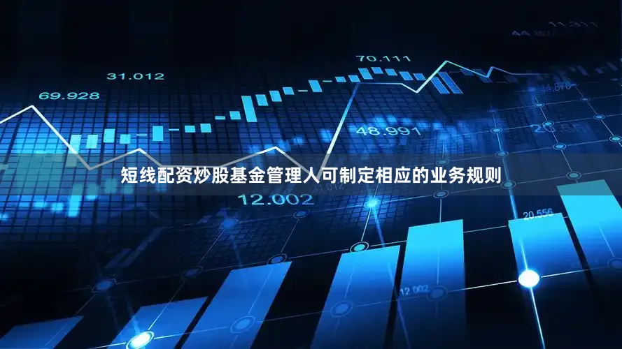 短线配资炒股基金管理人可制定相应的业务规则