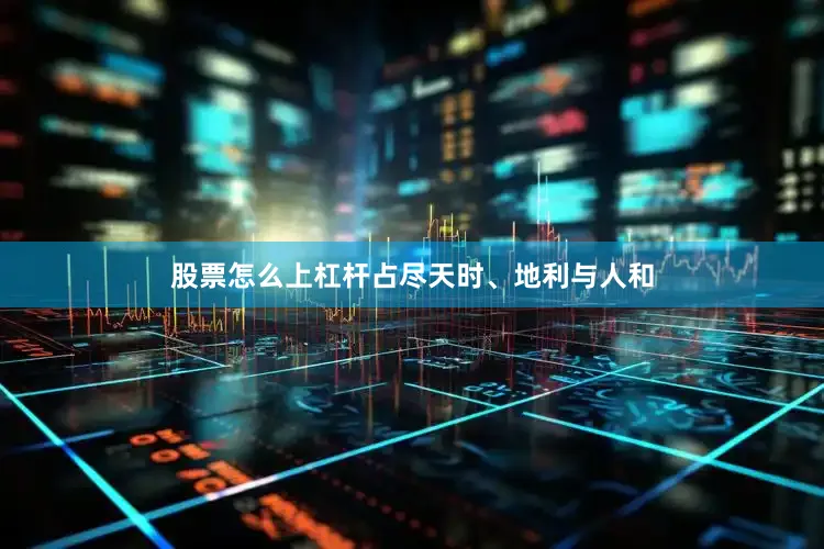股票怎么上杠杆占尽天时、地利与人和
