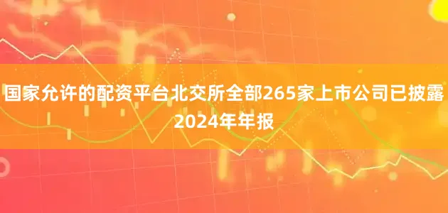 国家允许的配资平台北交所全部265家上市公司已披露2024年年报