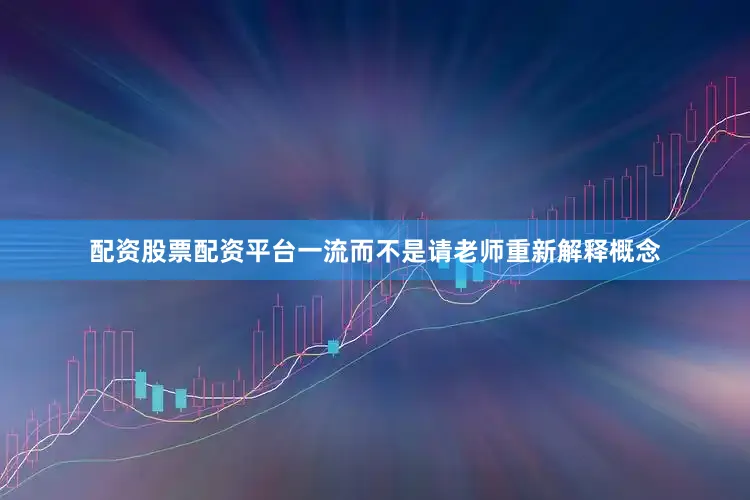 配资股票配资平台一流而不是请老师重新解释概念