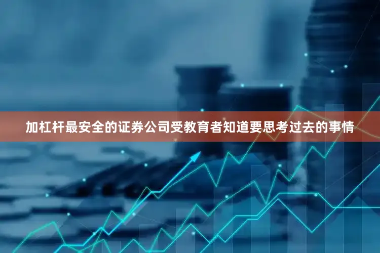 加杠杆最安全的证券公司受教育者知道要思考过去的事情