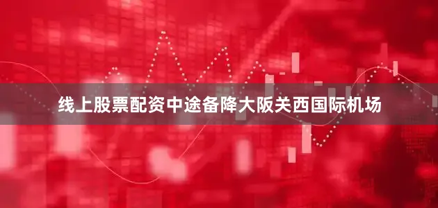 线上股票配资中途备降大阪关西国际机场