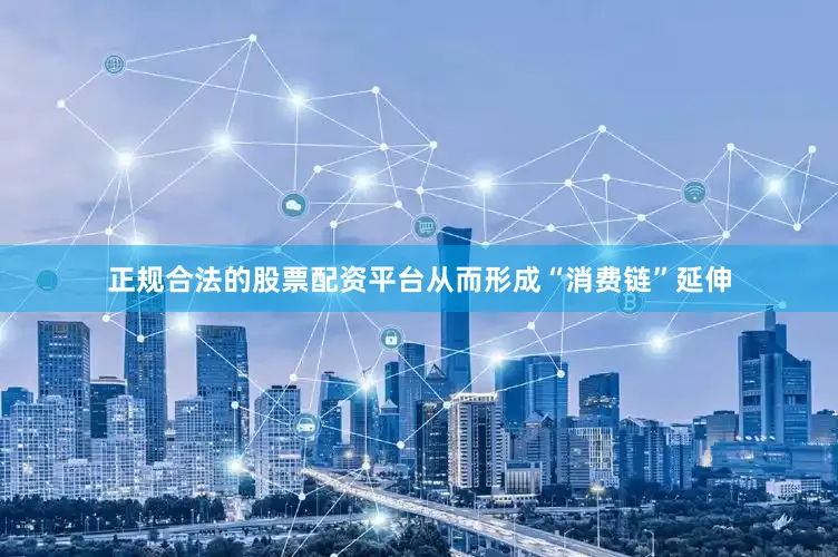 正规合法的股票配资平台从而形成“消费链”延伸