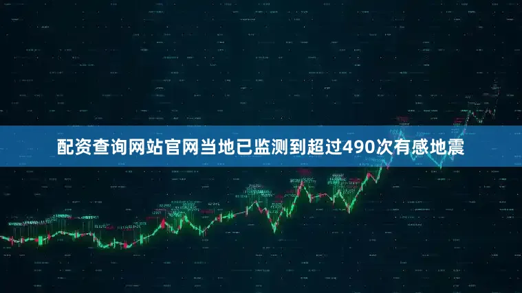 配资查询网站官网当地已监测到超过490次有感地震
