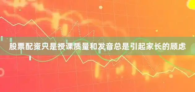 股票配资只是授课质量和发音总是引起家长的顾虑