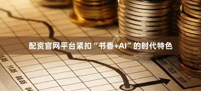 配资官网平台紧扣“书香+AI”的时代特色
