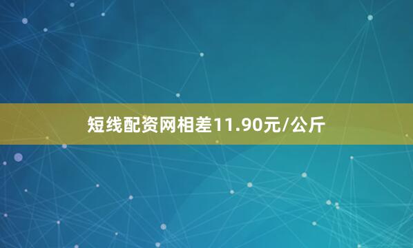 短线配资网相差11.90元/公斤
