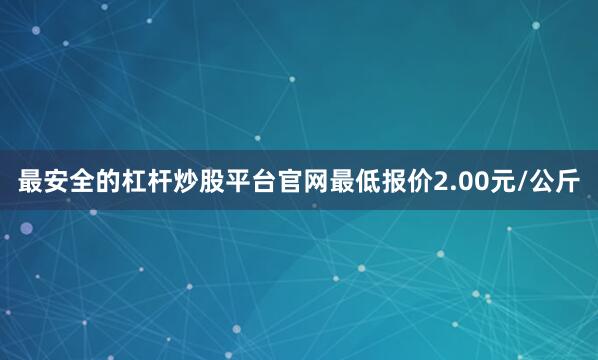 最安全的杠杆炒股平台官网最低报价2.00元/公斤