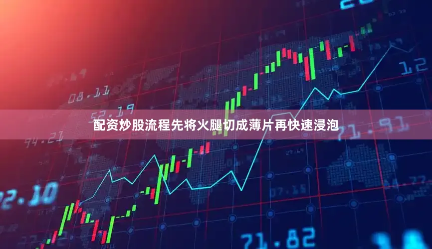 配资炒股流程先将火腿切成薄片再快速浸泡