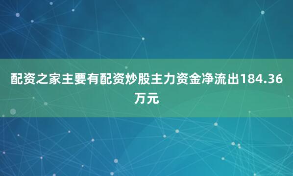 配资之家主要有配资炒股主力资金净流出184.36万元