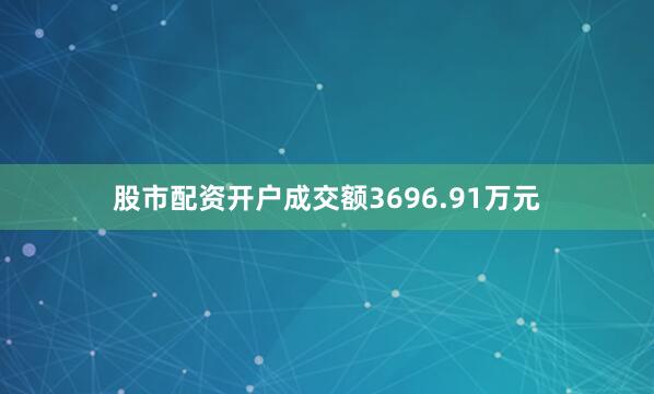股市配资开户成交额3696.91万元