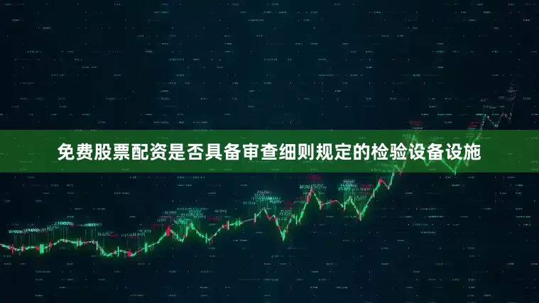 免费股票配资是否具备审查细则规定的检验设备设施