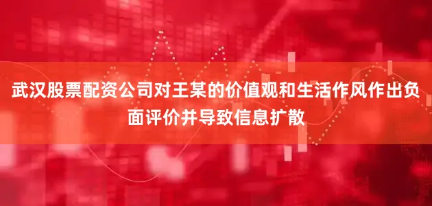 武汉股票配资公司对王某的价值观和生活作风作出负面评价并导致信息扩散