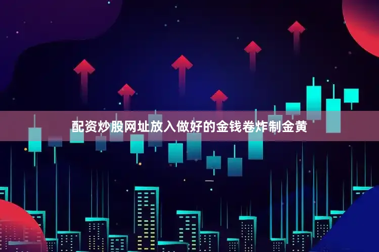 配资炒股网址放入做好的金钱卷炸制金黄