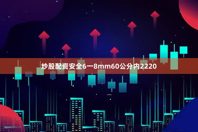 炒股配资安全6一8mm60公分内2220