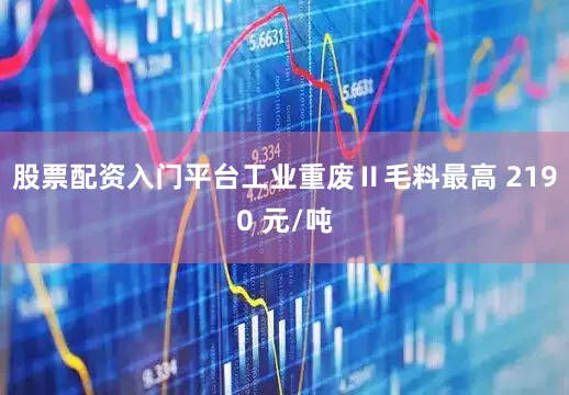 股票配资入门平台工业重废Ⅱ毛料最高 2190 元/吨