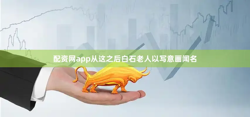 配资网app从这之后白石老人以写意画闻名