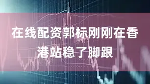 在线配资郭标刚刚在香港站稳了脚跟