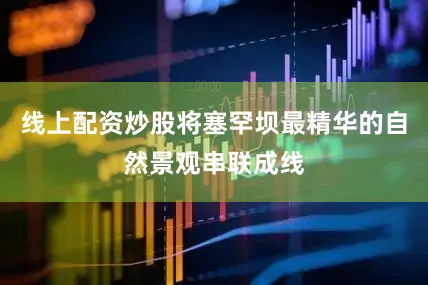 线上配资炒股将塞罕坝最精华的自然景观串联成线