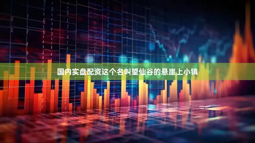 国内实盘配资这个名叫望仙谷的悬崖上小镇