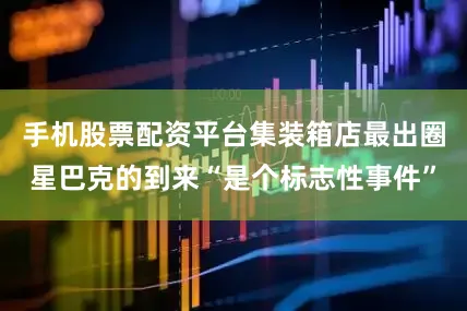 手机股票配资平台集装箱店最出圈星巴克的到来“是个标志性事件”