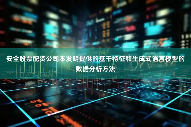 安全股票配资公司本发明提供的基于特征和生成式语言模型的数据分析方法