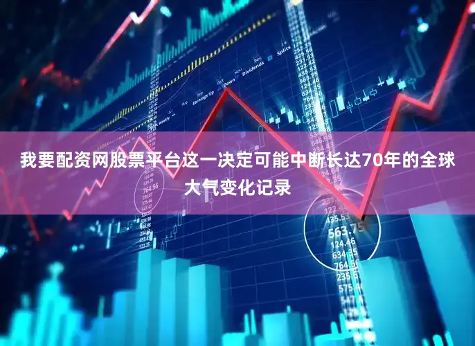 我要配资网股票平台这一决定可能中断长达70年的全球大气变化记录