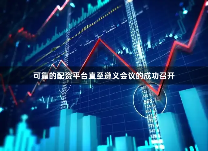 可靠的配资平台直至遵义会议的成功召开