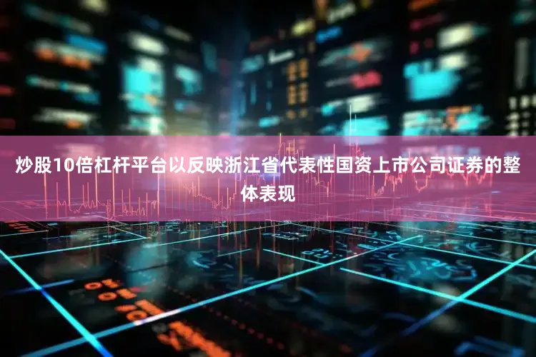 炒股10倍杠杆平台以反映浙江省代表性国资上市公司证券的整体表现