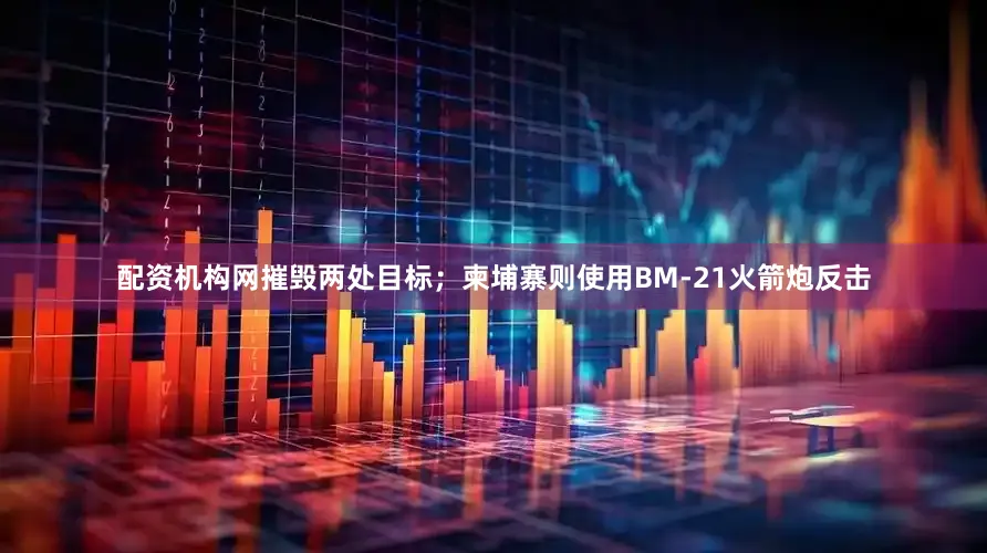 配资机构网摧毁两处目标；柬埔寨则使用BM-21火箭炮反击