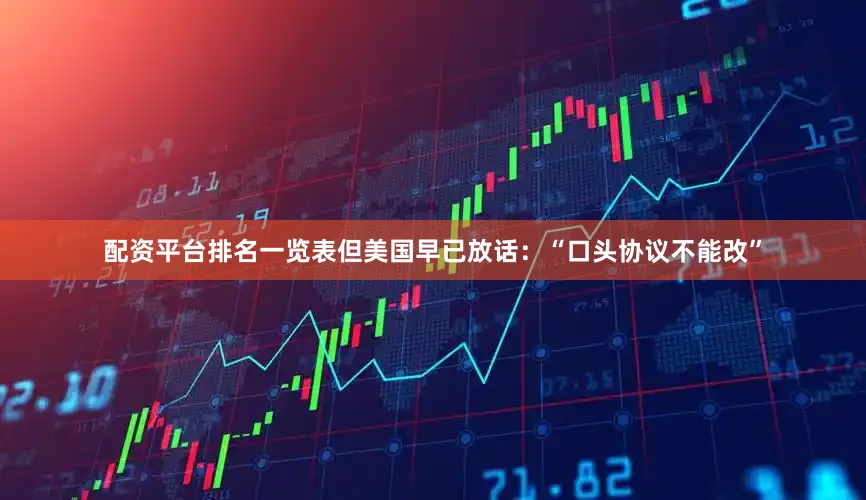 配资平台排名一览表但美国早已放话：“口头协议不能改”