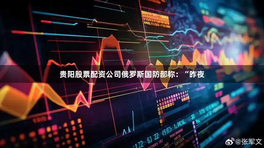 贵阳股票配资公司俄罗斯国防部称：“昨夜