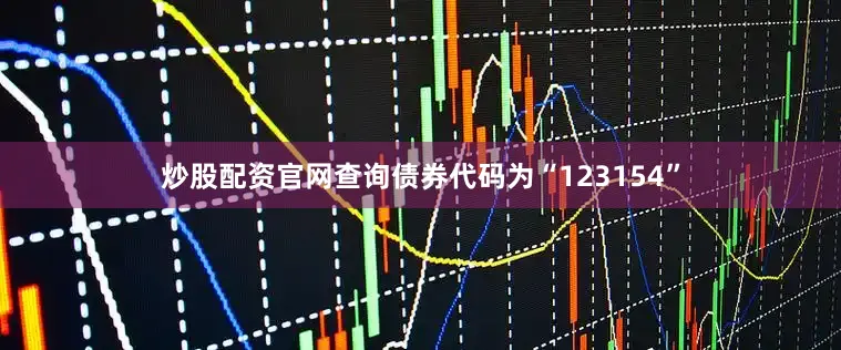 炒股配资官网查询债券代码为“123154”