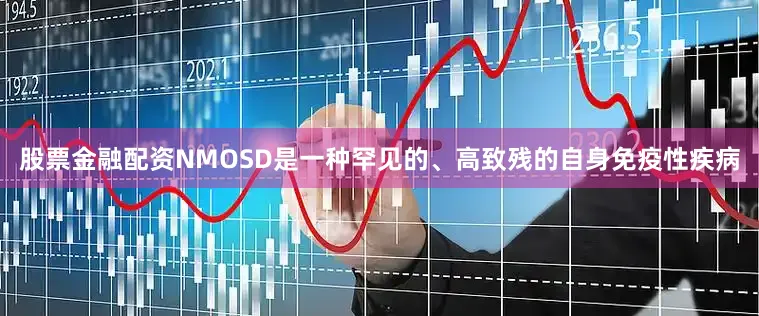 股票金融配资NMOSD是一种罕见的、高致残的自身免疫性疾病