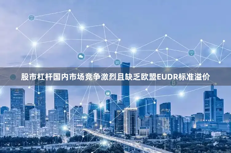 股市杠杆国内市场竞争激烈且缺乏欧盟EUDR标准溢价