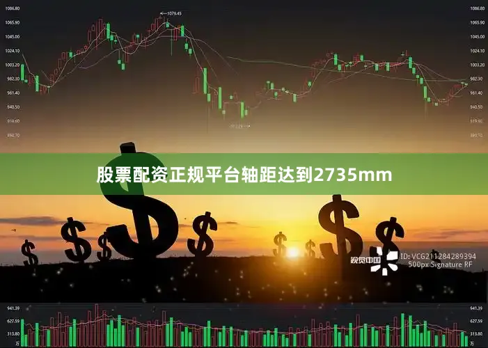 股票配资正规平台轴距达到2735mm