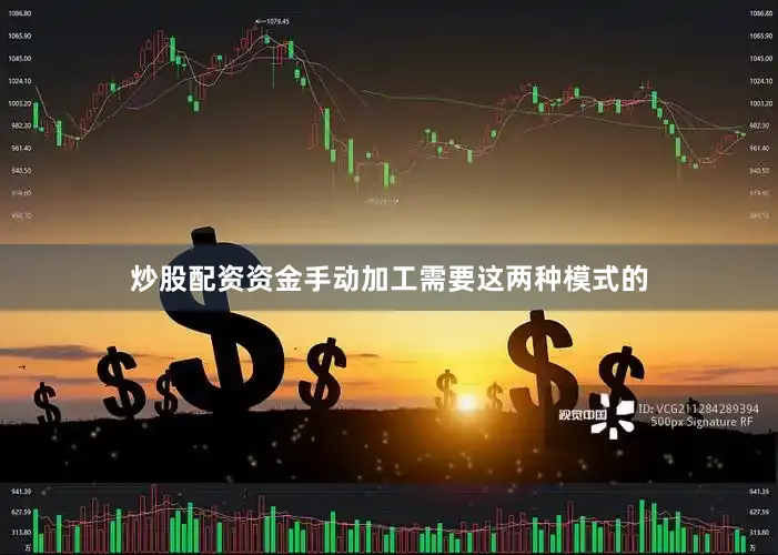 炒股配资资金手动加工需要这两种模式的