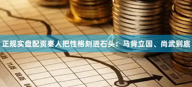 正规实盘配资秦人把性格刻进石头：马背立国、尚武到底