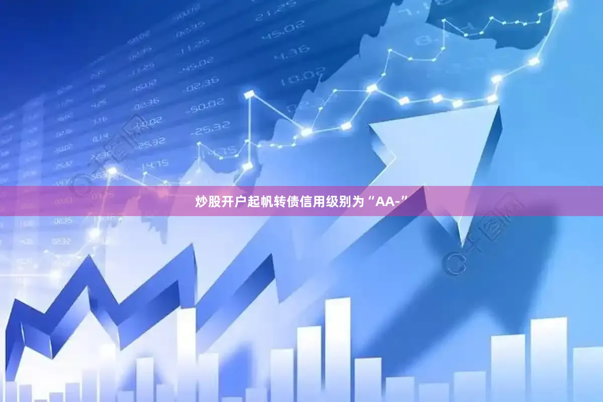 炒股开户起帆转债信用级别为“AA-”
